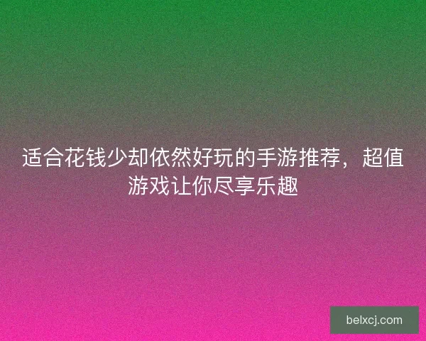 适合花钱少却依然好玩的手游推荐，超值游戏让你尽享乐趣