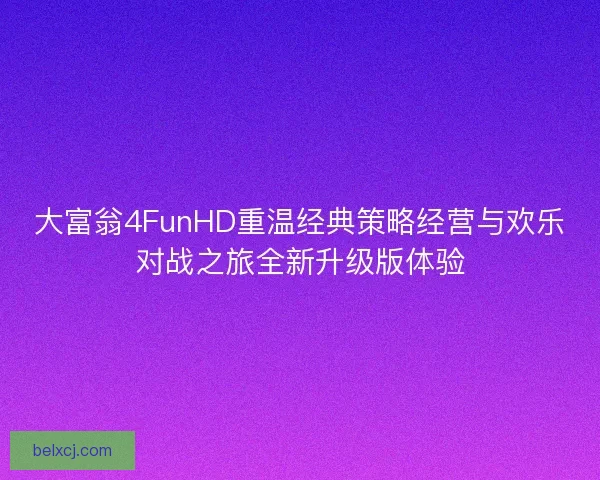 大富翁4FunHD重温经典策略经营与欢乐对战之旅全新升级版体验