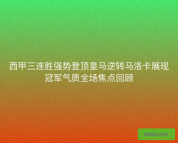 西甲三连胜强势登顶皇马逆转马洛卡展现冠军气质全场焦点回顾