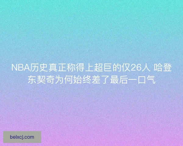 NBA历史真正称得上超巨的仅26人 哈登东契奇为何始终差了最后一口气 NBA历史真正称得上超巨的仅26人 哈登东契奇为何始终差了最后一口气