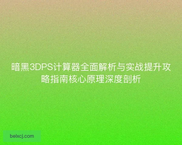 暗黑3DPS计算器全面解析与实战提升攻略指南核心原理深度剖析 暗黑3DPS计算器全面解析与实战提升攻略指南核心原理深度剖析